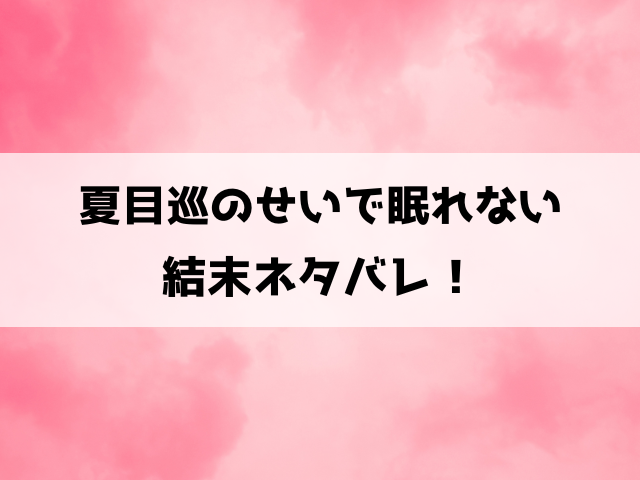 夏目巡のせいで眠れない最終回ネタバレ！結末や黒幕についても徹底考察！